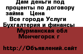 Дам деньги под проценты по договору займа › Цена ­ 1 800 000 - Все города Услуги » Бухгалтерия и финансы   . Мурманская обл.,Мончегорск г.